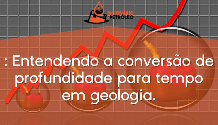 : Entendendo a conversão de profundidade para tempo em geologia.