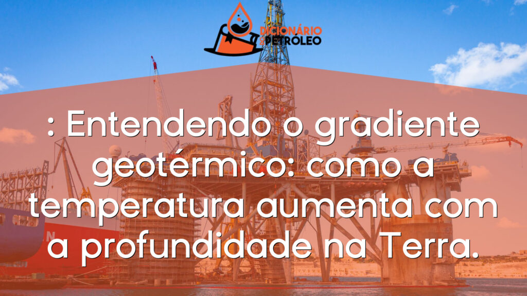 : Entendendo o gradiente geotérmico: como a temperatura aumenta com a profundidade na Terra.