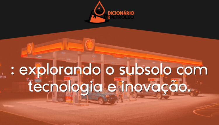 : explorando o subsolo com tecnologia e inovação.
