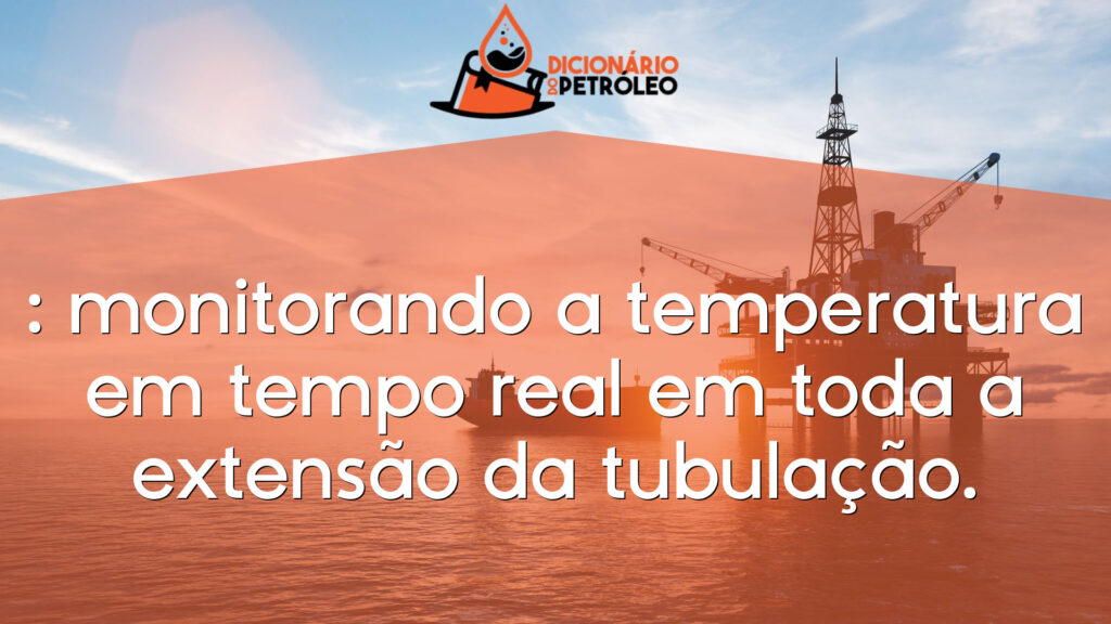 : monitorando a temperatura em tempo real em toda a extensão da tubulação.