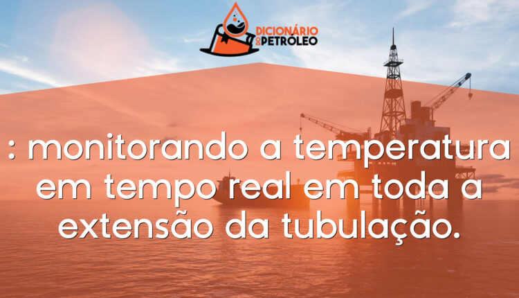 : monitorando a temperatura em tempo real em toda a extensão da tubulação.