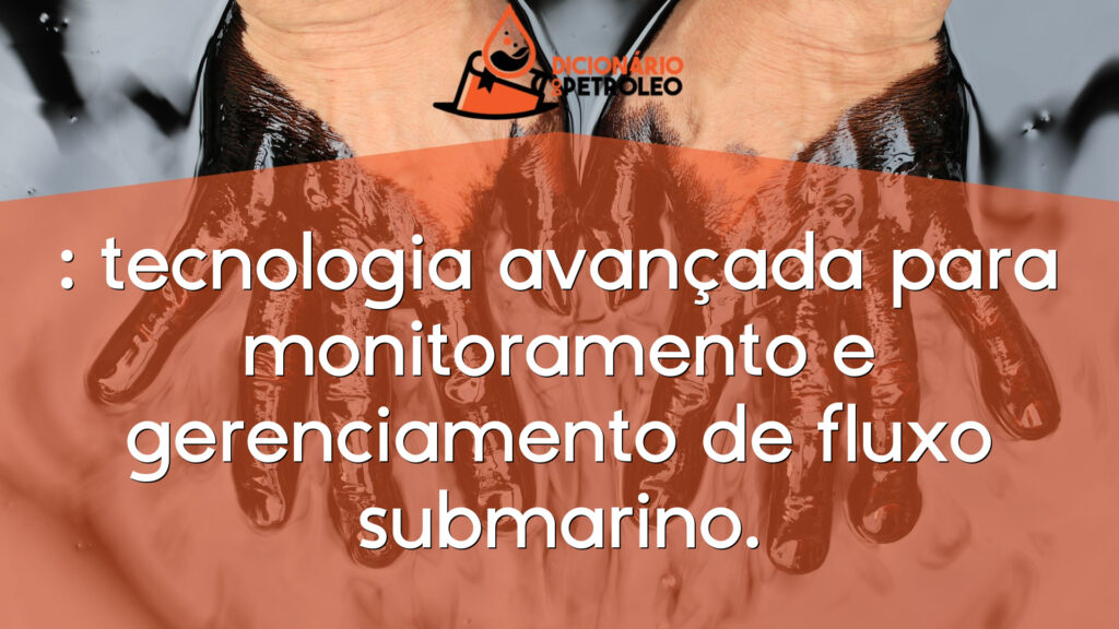 : tecnologia avançada para monitoramento e gerenciamento de fluxo submarino.