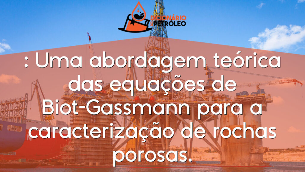 : Uma abordagem teórica das equações de Biot-Gassmann para a caracterização de rochas porosas.