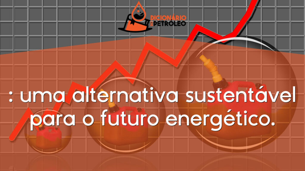 : uma alternativa sustentável para o futuro energético.