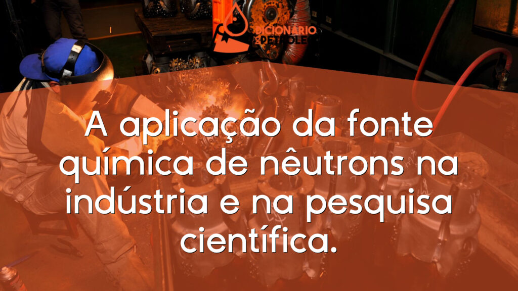 A aplicação da fonte química de nêutrons na indústria e na pesquisa científica.