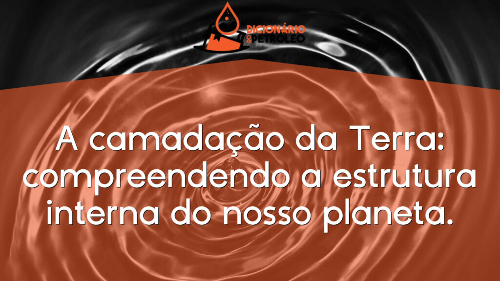 A camadação da Terra: compreendendo a estrutura interna do nosso planeta.