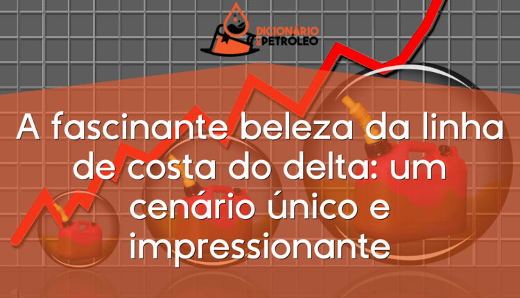 A fascinante beleza da linha de costa do delta: um cenário único e impressionante