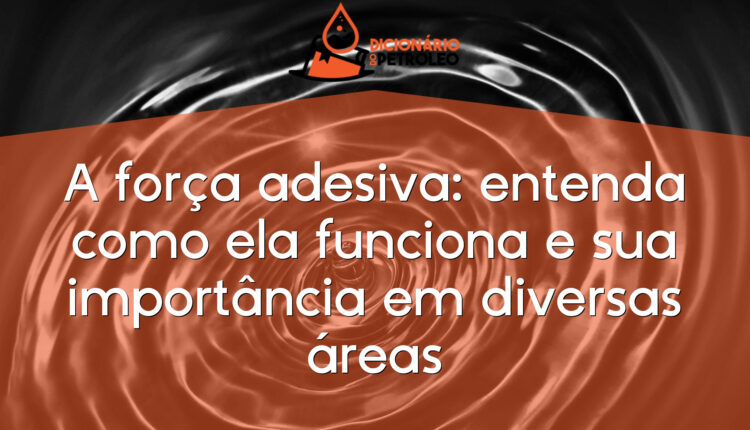 A força adesiva: entenda como ela funciona e sua importância em diversas áreas