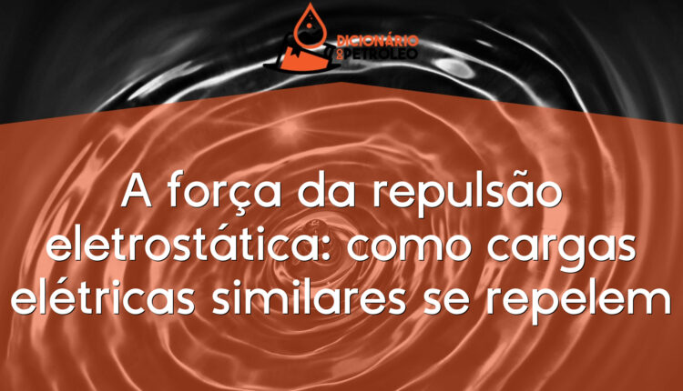 A força da repulsão eletrostática: como cargas elétricas similares se repelem
