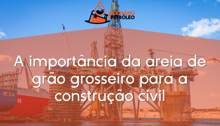 A importância da areia de grão grosseiro para a construção civil
