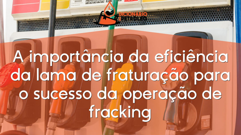 A importância da eficiência da lama de fraturação para o sucesso da operação de fracking