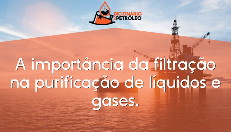 A importância da filtração na purificação de líquidos e gases.