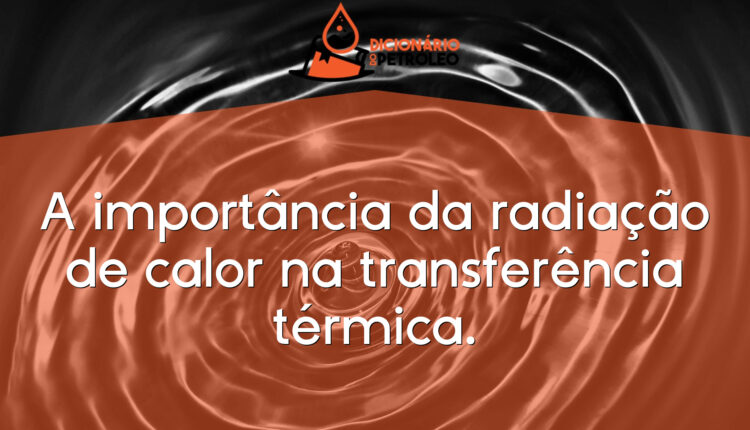 A importância da radiação de calor na transferência térmica.