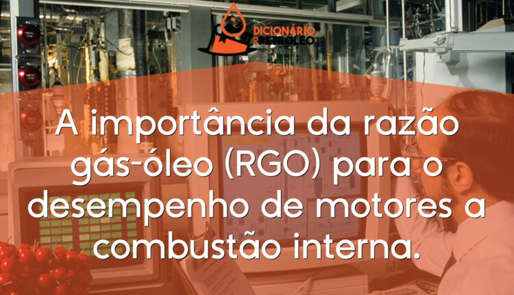 A importância da razão gás-óleo (RGO) para o desempenho de motores a combustão interna.