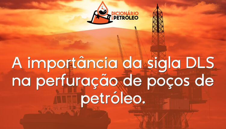 A importância da sigla DLS na perfuração de poços de petróleo.