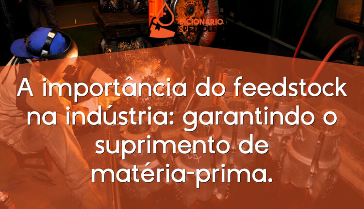 A importância do feedstock na indústria: garantindo o suprimento de matéria-prima.
