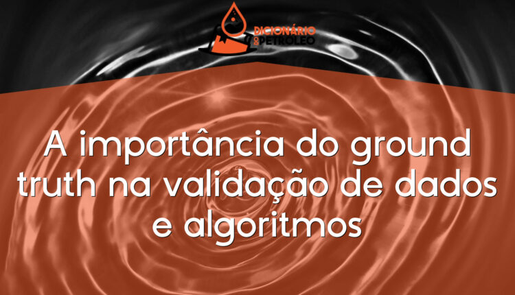 A importância do ground truth na validação de dados e algoritmos