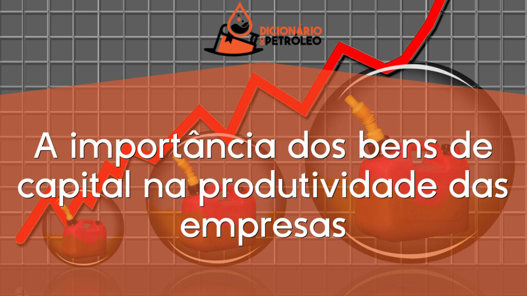 A importância dos bens de capital na produtividade das empresas
