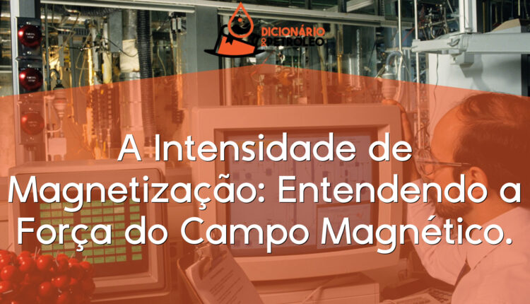 A Intensidade de Magnetização: Entendendo a Força do Campo Magnético.