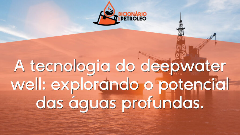 A tecnologia do deepwater well: explorando o potencial das águas profundas.