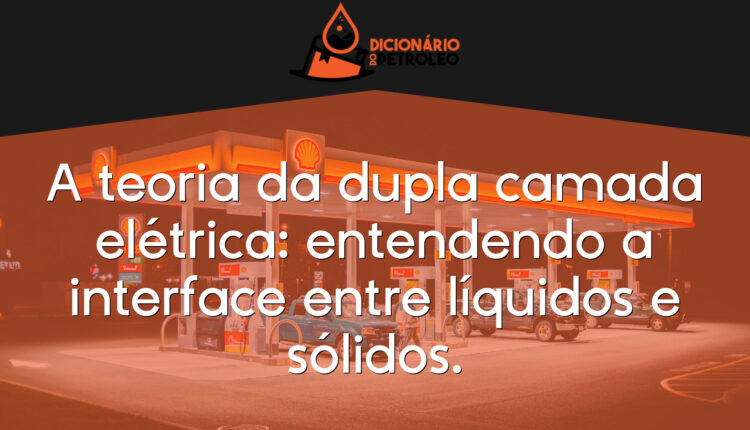 A teoria da dupla camada elétrica: entendendo a interface entre líquidos e sólidos.
