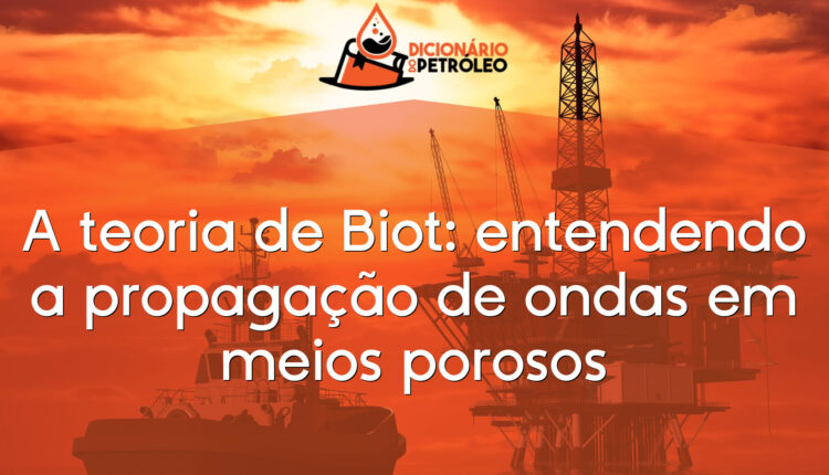 A teoria de Biot: entendendo a propagação de ondas em meios porosos