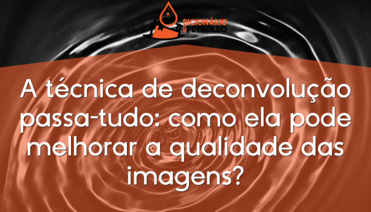 A técnica de deconvolução passa-tudo: como ela pode melhorar a qualidade das imagens?