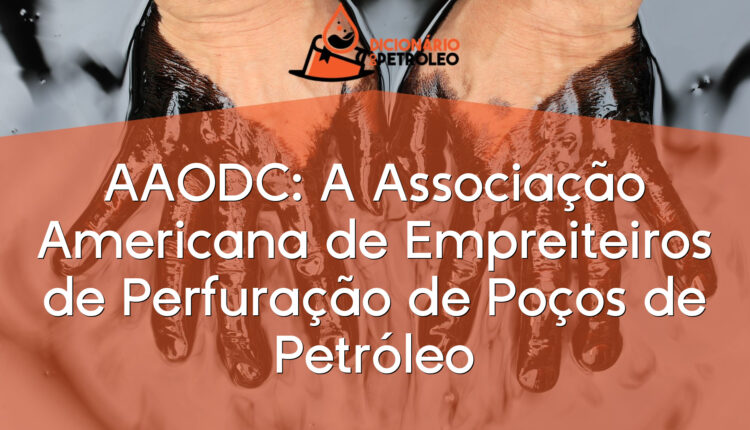 AAODC: A Associação Americana de Empreiteiros de Perfuração de Poços de Petróleo