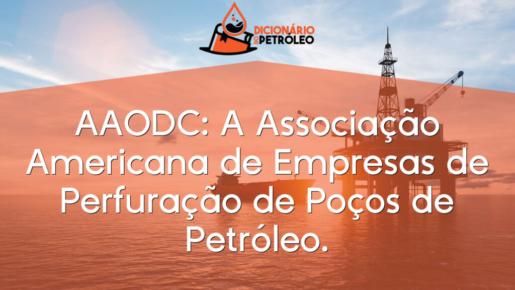 AAODC: A Associação Americana de Empresas de Perfuração de Poços de Petróleo.