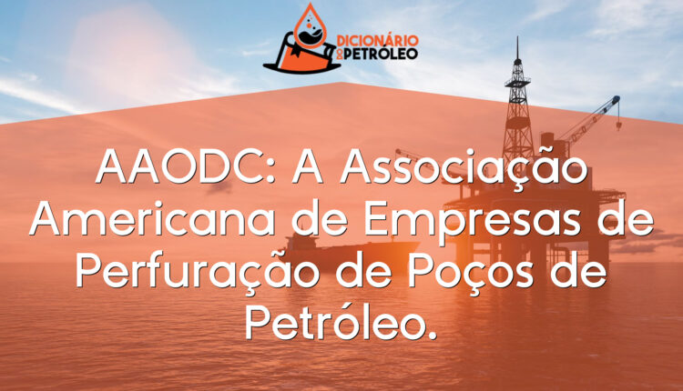 AAODC: A Associação Americana de Empresas de Perfuração de Poços de Petróleo.