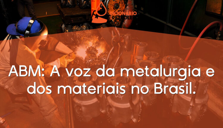 ABM: A voz da metalurgia e dos materiais no Brasil.