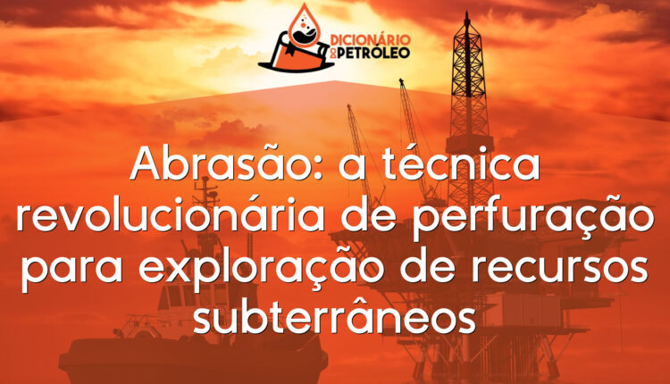 Abrasão: a técnica revolucionária de perfuração para exploração de recursos subterrâneos