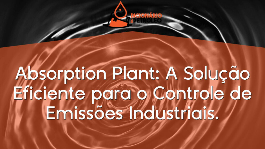 Absorption Plant: A Solução Eficiente para o Controle de Emissões Industriais.