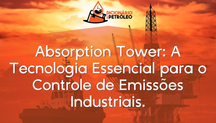 Absorption Tower: A Tecnologia Essencial para o Controle de Emissões Industriais.
