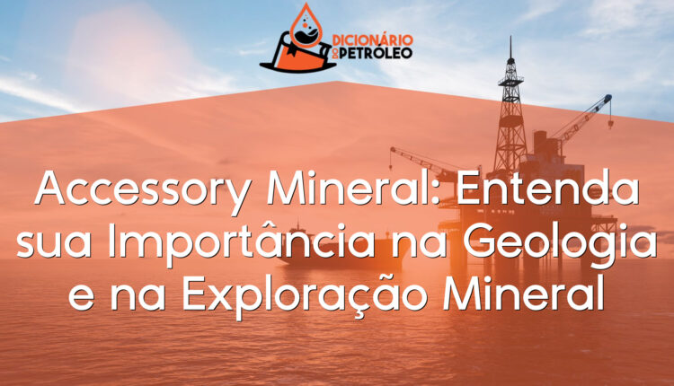 Accessory Mineral: Entenda sua Importância na Geologia e na Exploração Mineral
