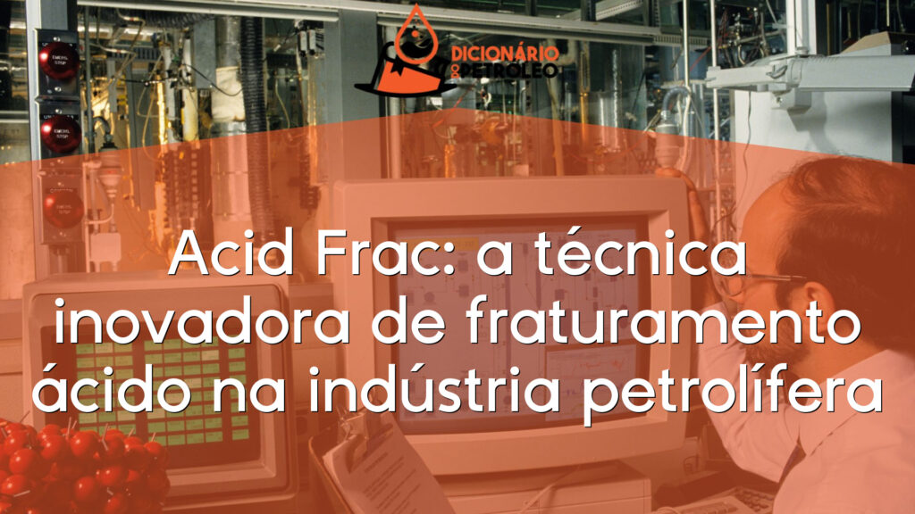 Acid Frac: a técnica inovadora de fraturamento ácido na indústria petrolífera