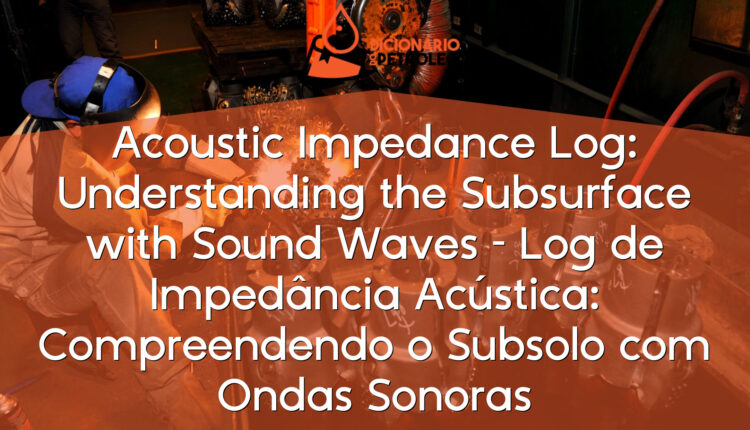 Acoustic Impedance Log: Understanding the Subsurface with Sound Waves – Log de Impedância Acústica: Compreendendo o Subsolo com Ondas Sonoras