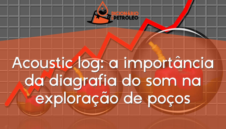 Acoustic log: a importância da diagrafia do som na exploração de poços