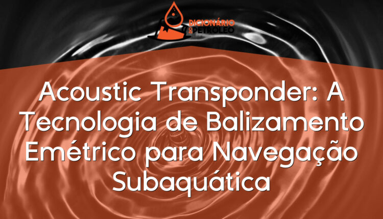 Acoustic Transponder: A Tecnologia de Balizamento Emétrico para Navegação Subaquática
