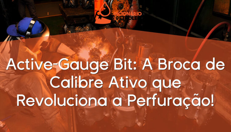 Active-Gauge Bit: A Broca de Calibre Ativo que Revoluciona a Perfuração!