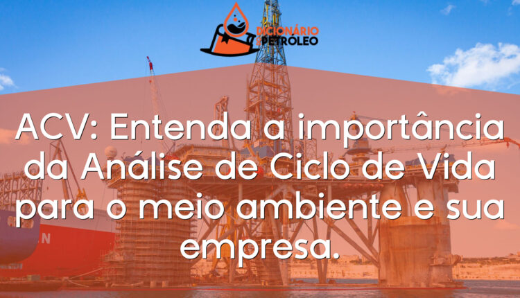 ACV: Entenda a importância da Análise de Ciclo de Vida para o meio ambiente e sua empresa.