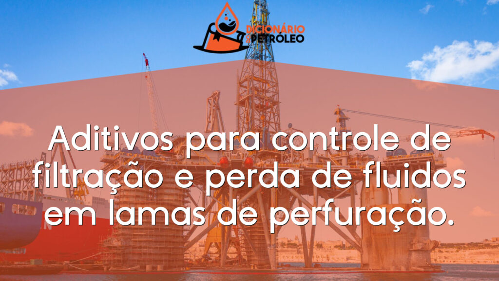 Aditivos para controle de filtração e perda de fluidos em lamas de perfuração.