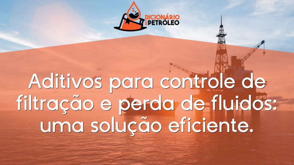 Aditivos para controle de filtração e perda de fluidos: uma solução eficiente.
