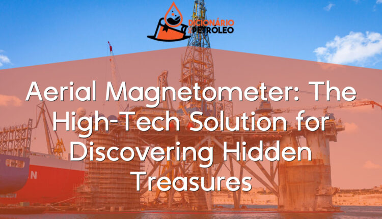 Aerial Magnetometer: The High-Tech Solution for Discovering Hidden Treasures