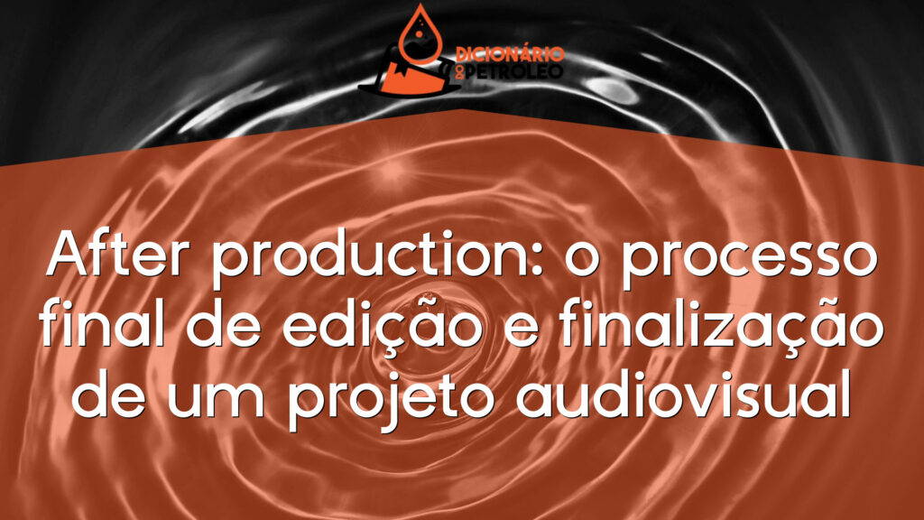 After production: o processo final de edição e finalização de um projeto audiovisual