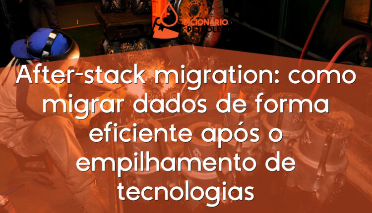 After-stack migration: como migrar dados de forma eficiente após o empilhamento de tecnologias