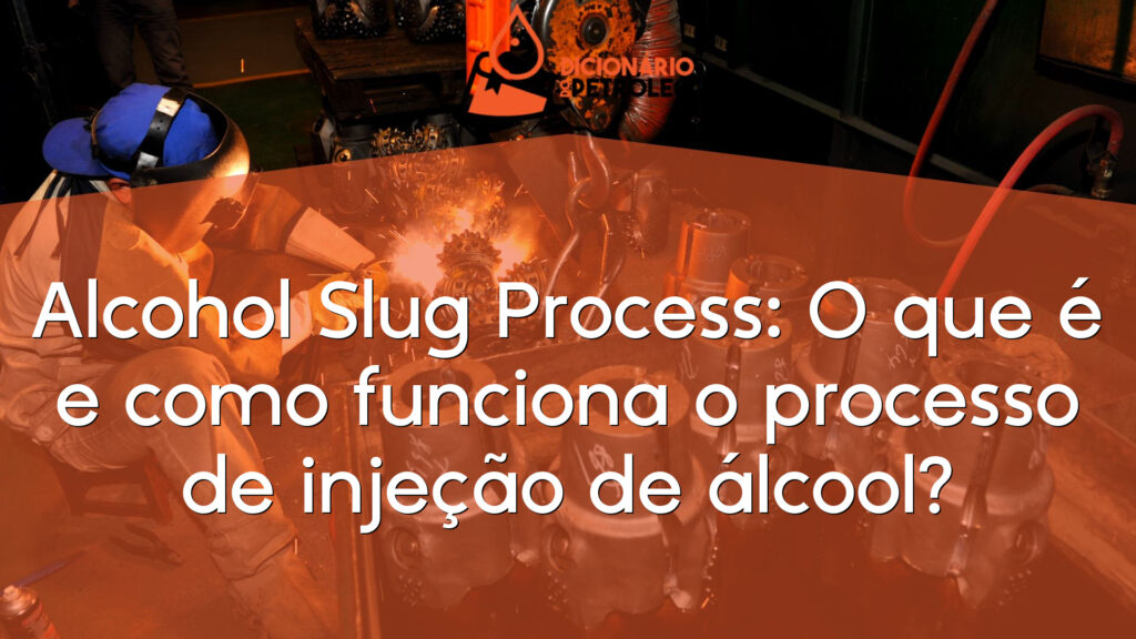 Alcohol Slug Process: O que é e como funciona o processo de injeção de álcool?