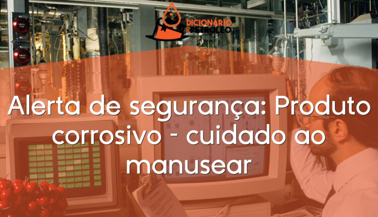 Alerta de segurança: Produto corrosivo – cuidado ao manusear