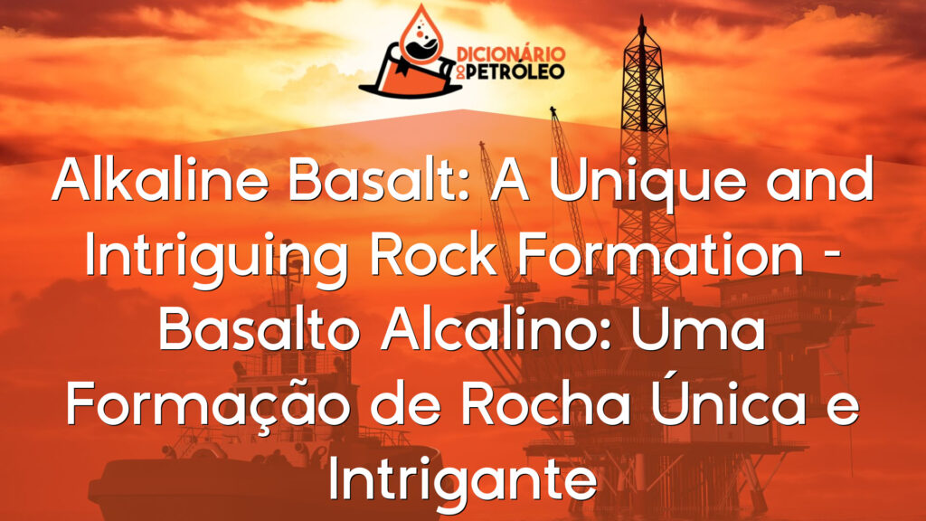 Alkaline Basalt: A Unique and Intriguing Rock Formation – Basalto Alcalino: Uma Formação de Rocha Única e Intrigante