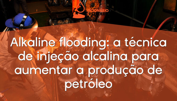 Alkaline flooding: a técnica de injeção alcalina para aumentar a produção de petróleo